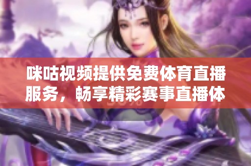 咪咕视频提供免费体育直播服务，畅享精彩赛事直播体验