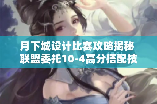 月下城设计比赛攻略揭秘 联盟委托10-4高分搭配技巧全面解析