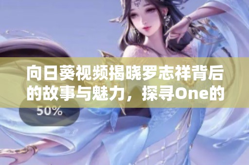 向日葵视频揭晓罗志祥背后的故事与魅力，探寻One的精彩瞬间