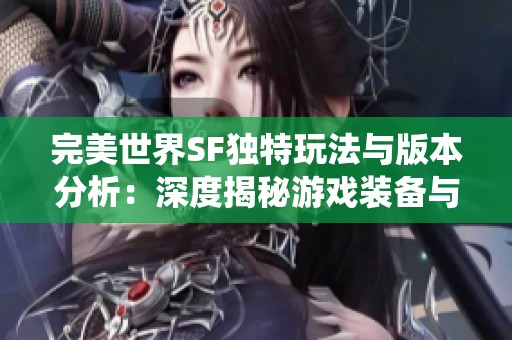 完美世界SF独特玩法与版本分析：深度揭秘游戏装备与特色系统