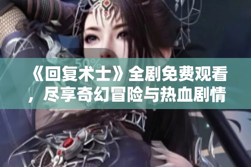 《回复术士》全剧免费观看，尽享奇幻冒险与热血剧情