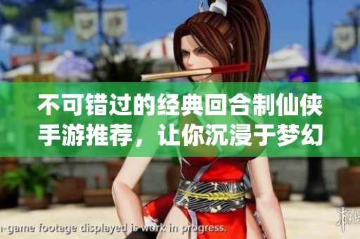 不可错过的经典回合制仙侠手游推荐，让你沉浸于梦幻武侠世界的精彩体验