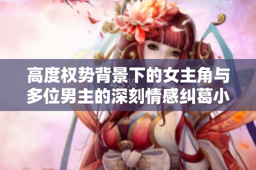 高度权势背景下的女主角与多位男主的深刻情感纠葛小说推荐