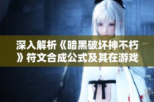深入解析《暗黑破坏神不朽》符文合成公式及其在游戏中的重要作用
