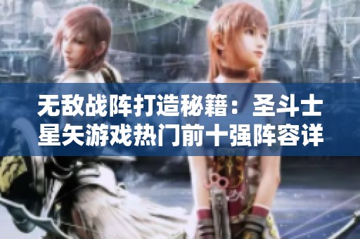 无敌战阵打造秘籍：圣斗士星矢游戏热门前十强阵容详细解析与推荐