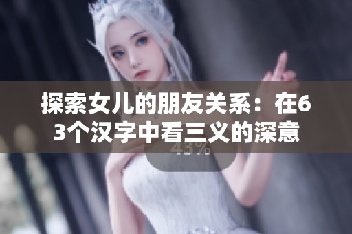 探索女儿的朋友关系：在63个汉字中看三义的深意