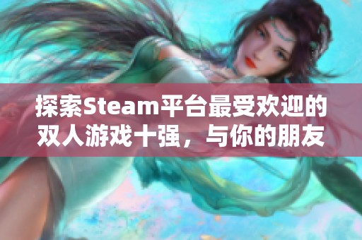 探索Steam平台最受欢迎的双人游戏十强，与你的朋友一起畅享游戏乐趣