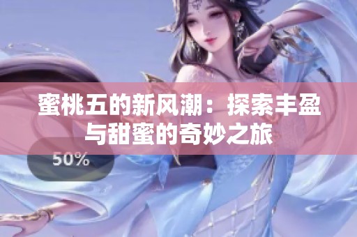 蜜桃五的新风潮：探索丰盈与甜蜜的奇妙之旅
