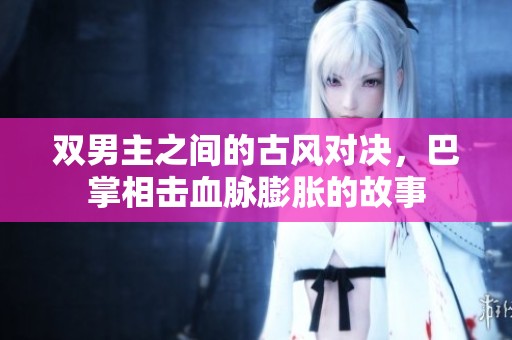 双男主之间的古风对决，巴掌相击血脉膨胀的故事