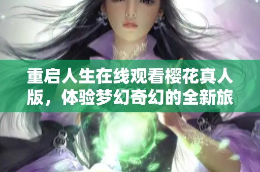 重启人生在线观看樱花真人版，体验梦幻奇幻的全新旅程