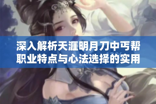 深入解析天涯明月刀中丐帮职业特点与心法选择的实用经验分享