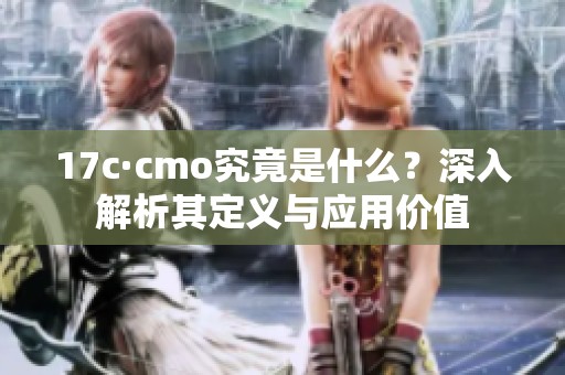 17c·cmo究竟是什么？深入解析其定义与应用价值