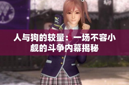 人与狗的较量：一场不容小觑的斗争内幕揭秘