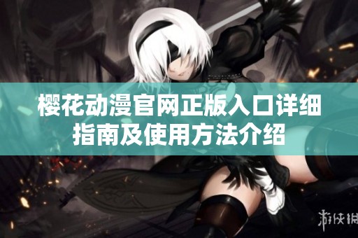 樱花动漫官网正版入口详细指南及使用方法介绍