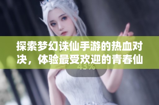 探索梦幻诛仙手游的热血对决，体验最受欢迎的青春仙侠大富豪游戏魅力