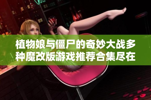 植物娘与僵尸的奇妙大战多种魔改版游戏推荐合集尽在这里来一场植物与僵尸的完美对决