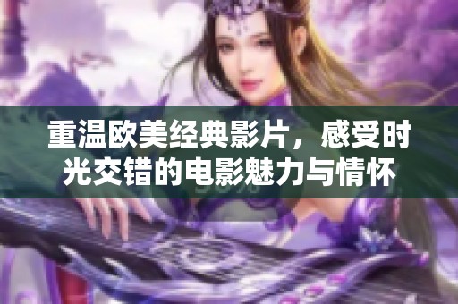 重温欧美经典影片，感受时光交错的电影魅力与情怀