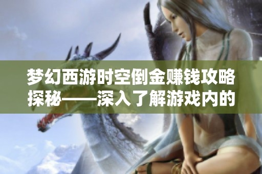梦幻西游时空倒金赚钱攻略探秘——深入了解游戏内的盈利机制与策略分析