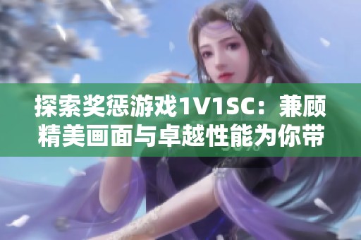 探索奖惩游戏1V1SC：兼顾精美画面与卓越性能为你带来极致游戏体验！