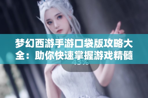 梦幻西游手游口袋版攻略大全：助你快速掌握游戏精髓与实用技巧