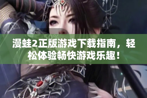 漫蛙2正版游戏下载指南，轻松体验畅快游戏乐趣！