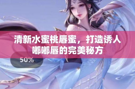 清新水蜜桃唇蜜，打造诱人嘟嘟唇的完美秘方