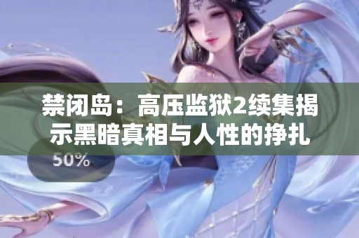 禁闭岛：高压监狱2续集揭示黑暗真相与人性的挣扎