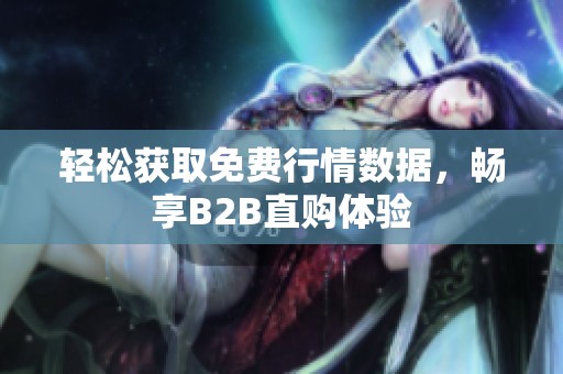 轻松获取免费行情数据，畅享B2B直购体验