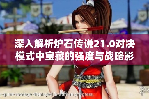 深入解析炉石传说21.0对决模式中宝藏的强度与战略影响