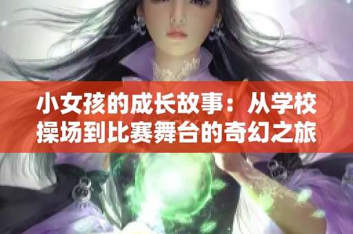 小女孩的成长故事：从学校操场到比赛舞台的奇幻之旅与奋斗历程