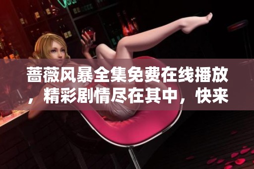 蔷薇风暴全集免费在线播放，精彩剧情尽在其中，快来观看吧！