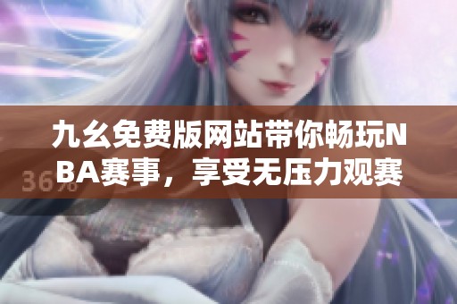 九幺免费版网站带你畅玩NBA赛事，享受无压力观赛体验