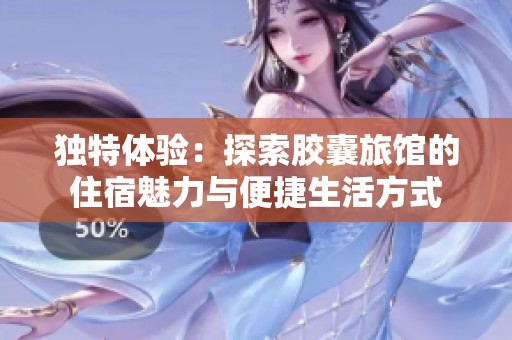 独特体验：探索胶囊旅馆的住宿魅力与便捷生活方式