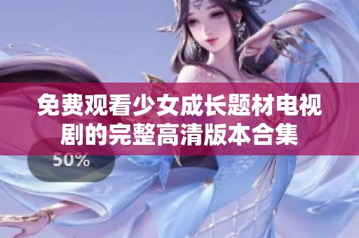 免费观看少女成长题材电视剧的完整高清版本合集