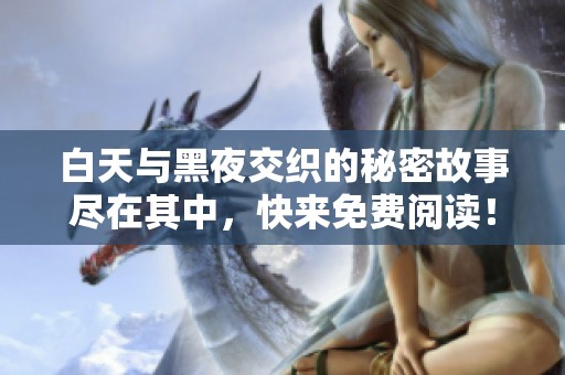 白天与黑夜交织的秘密故事尽在其中，快来免费阅读！