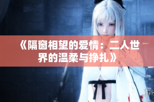 《隔窗相望的爱情：二人世界的温柔与挣扎》