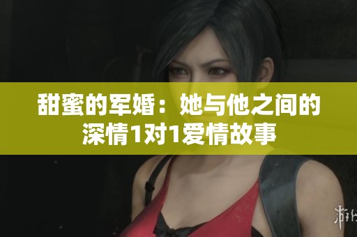 甜蜜的军婚：她与他之间的深情1对1爱情故事