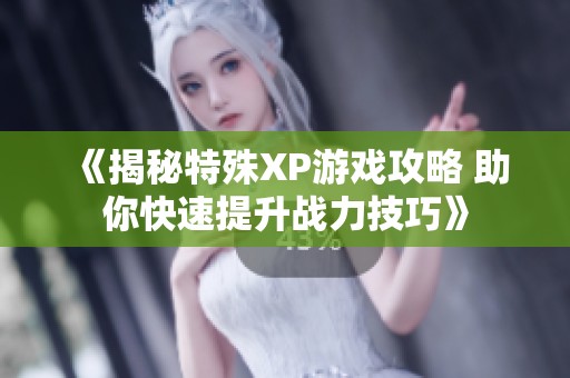 《揭秘特殊XP游戏攻略 助你快速提升战力技巧》