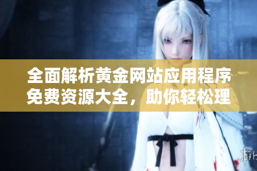 全面解析黄金网站应用程序免费资源大全，助你轻松理财投资