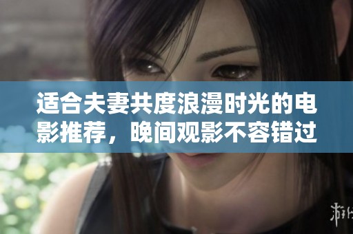 适合夫妻共度浪漫时光的电影推荐，晚间观影不容错过