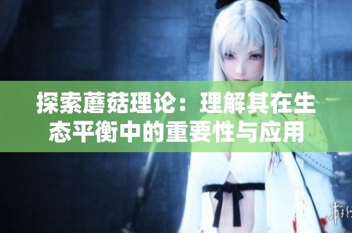 探索蘑菇理论：理解其在生态平衡中的重要性与应用