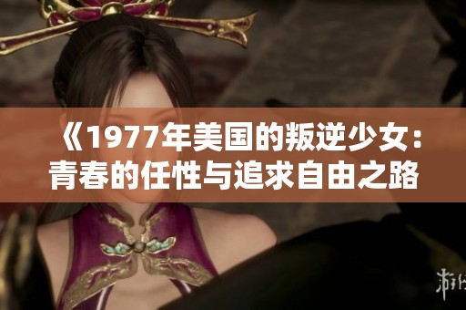 《1977年美国的叛逆少女：青春的任性与追求自由之路》