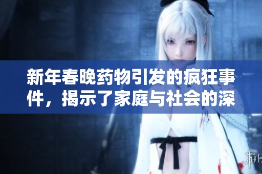 新年春晚药物引发的疯狂事件，揭示了家庭与社会的深层问题
