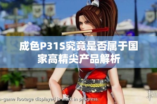 成色P31S究竟是否属于国家高精尖产品解析