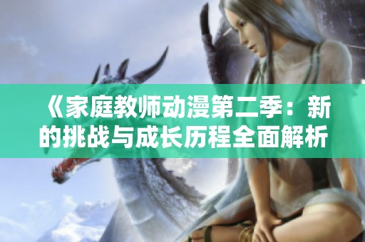 《家庭教师动漫第二季：新的挑战与成长历程全面解析》