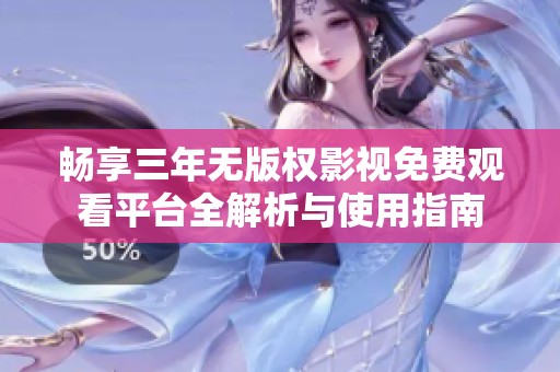 畅享三年无版权影视免费观看平台全解析与使用指南