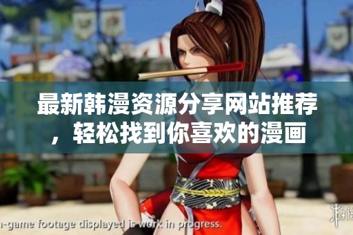 最新韩漫资源分享网站推荐，轻松找到你喜欢的漫画