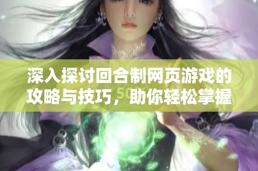 深入探讨回合制网页游戏的攻略与技巧，助你轻松掌握游戏精髓与策略运用