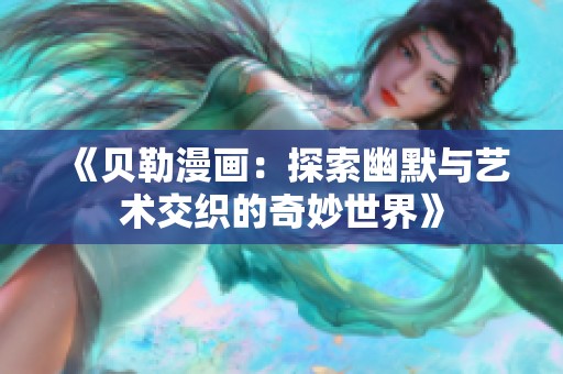 《贝勒漫画：探索幽默与艺术交织的奇妙世界》