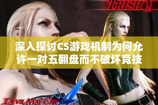 深入探讨CS游戏机制为何允许一对五翻盘而不破坏竞技公平性
